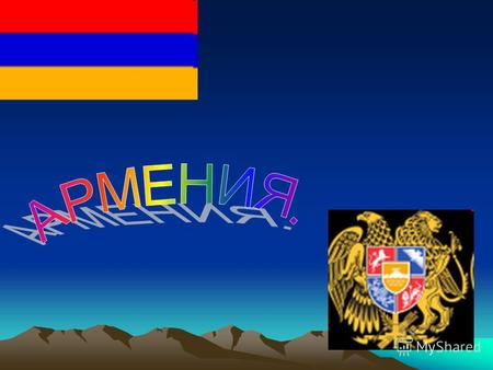 Респу́блика Арме́ния государство в южной части Закавказья. Граничит c Азербайджаном на востоке и юго-востоке, Ираном на юге, Нахичеванской Автономной.