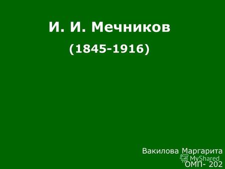 И. И. Мечников (1845-1916) Вакилова Маргарита ОМП- 202.