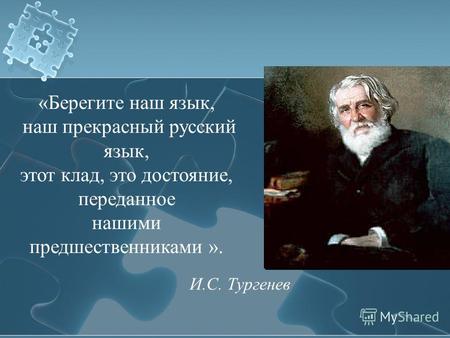 «Берегите наш язык, наш прекрасный русский язык, этот клад, это достояние, переданное нашими предшественниками ». И.С. Тургенев.