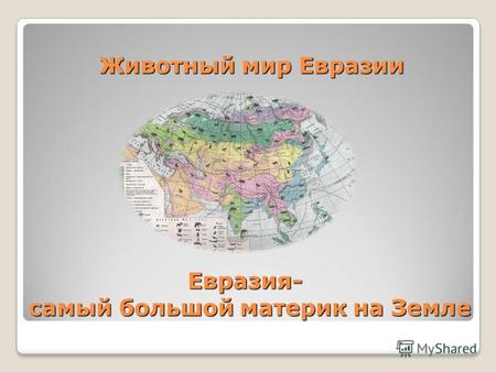 Животный мир Евразии Животный мир Евразии Евразия- самый большой материк на Земле Евразия- самый большой материк на Земле.