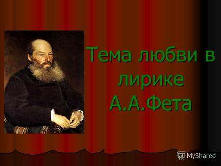 Тема любви в лирике А.А.Фета. Афанасий Фет - замечательный русский поэт, тончайший лирик, открывший совершенно новую страницу в истории русской поэзии.