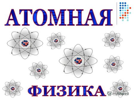 Планетарная модель атома наука, позволяющая предсказать поведение огромного числа физических систем – от Галактик до атомов и атомных ядер «Наука вынуждает.