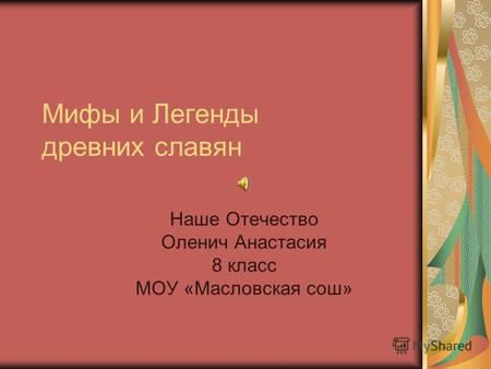 Мифы и Легенды древних славян Наше Отечество Оленич Анастасия 8 класс МОУ «Масловская сош»