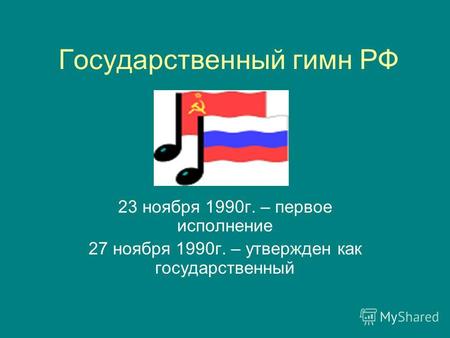 Государственный гимн РФ 23 ноября 1990г. – первое исполнение 27 ноября 1990г. – утвержден как государственный.