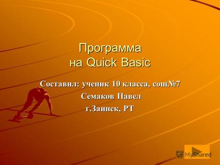 Программа на Quick Basic Составил: ученик 10 класса, сош7 Семаков Павел Семаков Павел г.Заинск, РТ.