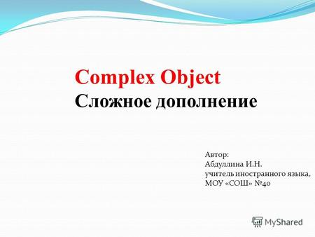 Complex Object Сложное дополнение Автор: Абдуллина И.Н. учитель иностранного языка, МОУ «СОШ» 40.