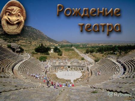 Театр Древней Греции родился из дифирамбов – хвалебных песен в честь Диониса.