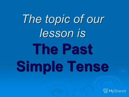 The topic of our lesson is The Past Simple Tense.