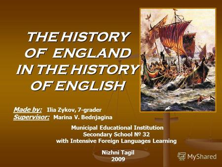 THE HISTORY OF ENGLAND IN THE HISTORY OF ENGLISH Made by: Ilia Zykov, 7-grader Supervisor: Marina V. Bednjagina Municipal Educational Institution Secondary.