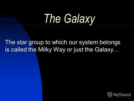 The Galaxy The star group to which our system belongs is called the Milky Way or just the Galaxy…