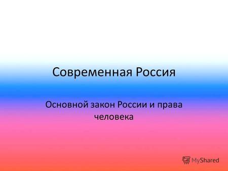 Современная Россия Основной закон России и права человека.