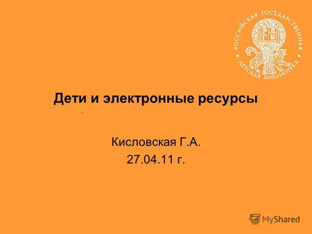 Кисловская Г.А. 27.04.11 г.. Дети и электронные ресурсы.