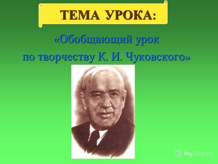 ТЕМА УРОКА : « Обобщающий урок по творчеству К. И. Чуковского »