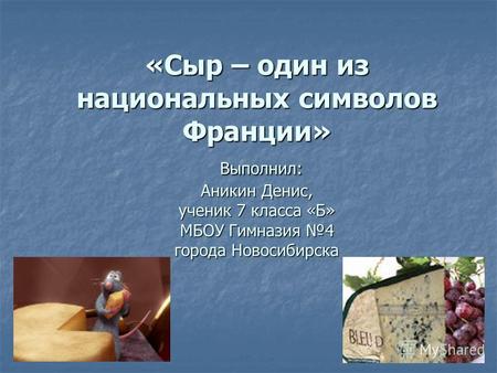 «Сыр – один из национальных символов Франции» Выполнил: Аникин Денис, ученик 7 класса «Б» МБОУ Гимназия 4 города Новосибирска.