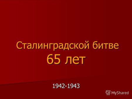 Сталинградской битве 65 лет Сталинградской битве 65 лет 1942-1943.