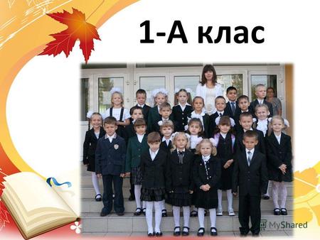 1-А клас. Шаповал Олена Анатоліївна У класі навчається 25 учнів: 10 хлопчиків та 15 дівчаток.