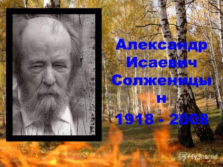 Александр Исаевич Солженицы н 1918 - 2008. Родился 11 декабря 1918 в Кисловодске в крестьянской семье через несколько месяцев после смерти отца. 1924.