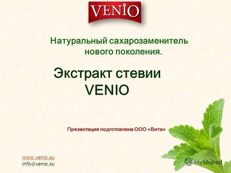 Экстракт стевии VENIO Презентация подготовлена ООО «Вита» www.venio.su info@venio.su Натуральный сахарозаменитель нового поколения.