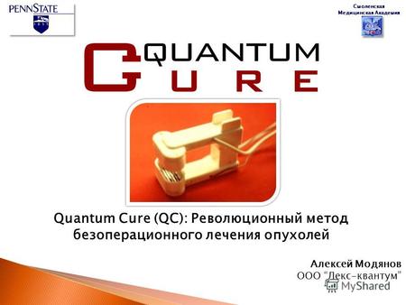 Quantum Cure (QC): Революционный метод безоперационного лечения опухолей Алексей Модянов ООО Лекс-квантум Смоленская Медицинская Академия.