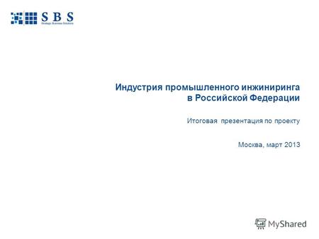 Москва, март 2013 Индустрия промышленного инжиниринга в Российской Федерации Итоговая презентация по проекту.