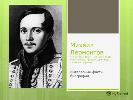 Михаил Лермонтов (15 октября 1814 27 июля 1841) Русский поэт, прозаик, драматург, художник, офицер Интересные факты биографии.