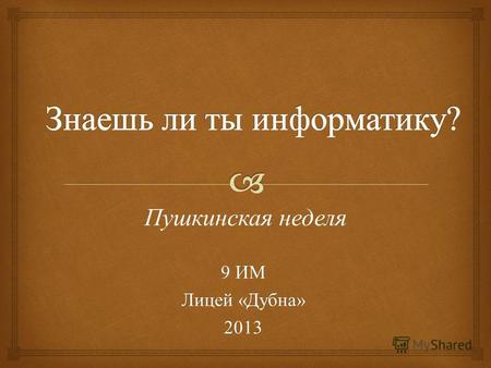 9 ИМ Лицей « Дубна » 2013 Пушкинская неделя. Наша викторина посвящена Пушкинской неделе, проводимой в лицее в преддверии традиционного ежегодного праздника.