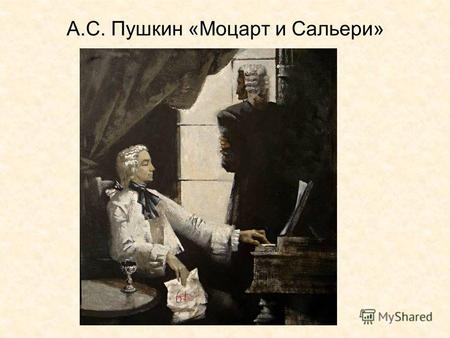 А.С. Пушкин «Моцарт и Сальери». Вопросы: Почему небольшие драматические произведения Пушкин называет «Маленькими трагедиями»?