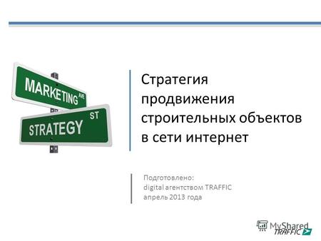 Стратегия продвижения строительных объектов в сети интернет Подготовлено: digital агентством TRAFFIC апрель 2013 года.