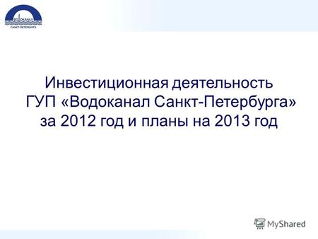 Инвестиционная деятельность ГУП «Водоканал Санкт-Петербурга» за 2012 год и планы на 2013 год.
