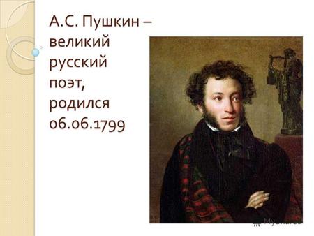 А. С. Пушкин – великий русский поэт, родился 06.06.1799.
