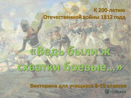 Викторина для учащихся 8-10 классов К 200-летию Отечественной войны 1812 года.