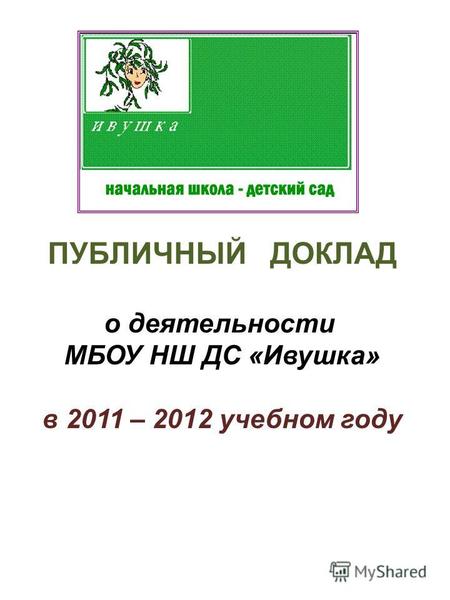 ПУБЛИЧНЫЙ ДОКЛАД о деятельности МБОУ НШ ДС «Ивушка» в 2011 – 2012 учебном году.