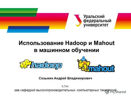 Использование Hadoop и Mahout в машинном обучении Созыкин Андрей Владимирович к.т.н. зав.кафедрой высокопроизводительных компьютерных технологий.