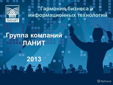 Гармония бизнеса и информационных технологий Группа компаний ЛАНИТ 2013.