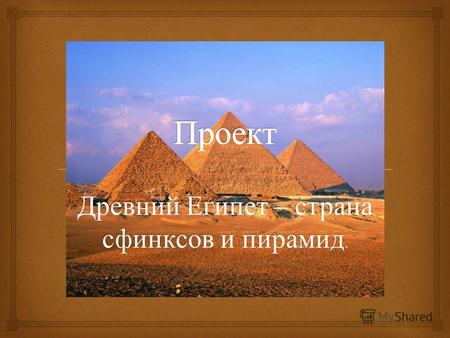 Древний Египет – страна сфинксов и пирамид.. ГИПОТЕЗА Древние пирамиды Египта хранят в себе великое множество тайн и загадок. До сегодняшнего дня ученые.