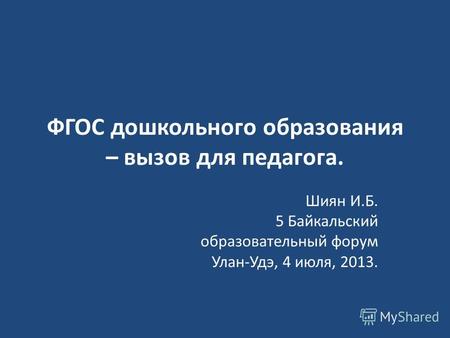 ФГОС дошкольного образования – вызов для педагога. Шиян И.Б. 5 Байкальский образовательный форум Улан-Удэ, 4 июля, 2013.