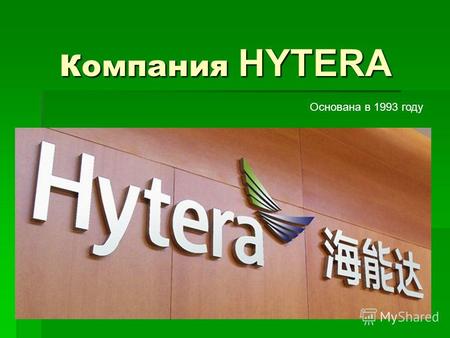 Компания HYTERA Основана в 1993 году. О компании Компания Hytera Communications Co., Ltd., основанная в 1993 году, является крупнейшим поставщиком профессионального.