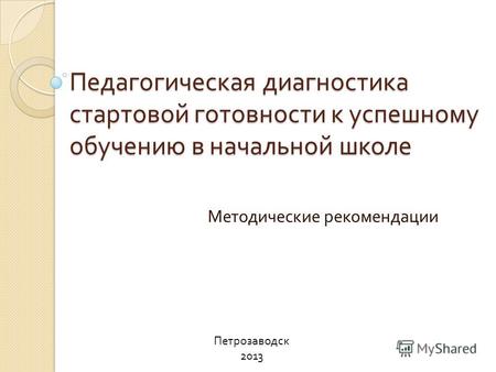 Педагогическая диагностика стартовой готовности к успешному обучению в начальной школе Методические рекомендации Петрозаводск 2013.