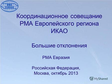 Координационное совещание РМА Европейского региона ИКАО Большие отклонения РМА Евразия Российская Федерация, Москва, октябрь 2013.