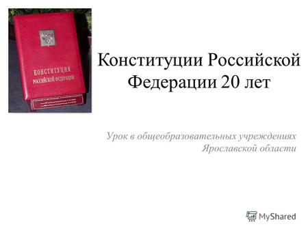 Конституции Российской Федерации 20 лет Урок в общеобразовательных учреждениях Ярославской области.