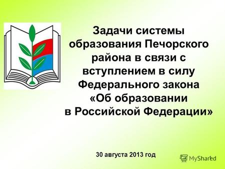1 Задачи системы образования Печорского района в связи с вступлением в силу Федерального закона «Об образовании в Российской Федерации» 30 августа 2013.