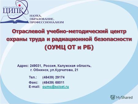 Отраслевой учебно-методический центр охраны труда и радиационной безопасности (ОУМЦ ОТ и РБ) Тел.: (48439) 29174 Факс: (48439) 68011 E-mail: oumc@scicet.ruoumc@scicet.ru.