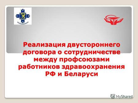 Реализация двустороннего договора о сотрудничестве между профсоюзами работников здравоохранения РФ и Беларуси.