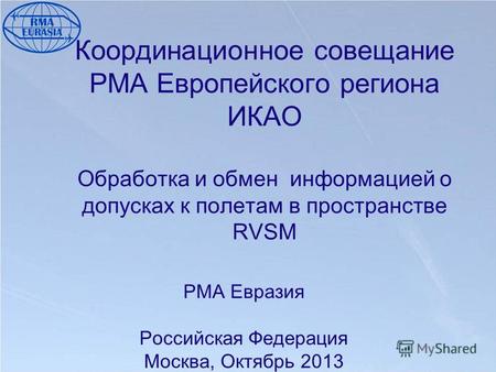 Координационное совещание РМА Европейского региона ИКАО Обработка и обмен информацией о допусках к полетам в пространстве RVSM PMA Евразия Российская Федерация.