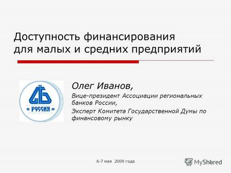 6-7 мая 2009 года1 Доступность финансирования для малых и средних предприятий Олег Иванов, Вице-президент Ассоциации региональных банков России, Эксперт.