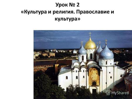 Урок 2 «Культура и религия. Православие и культура»