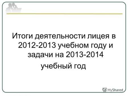 Итоги деятельности лицея в 2012-2013 учебном году и задачи на 2013-2014 учебный год.