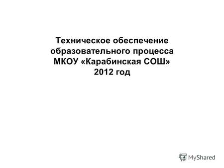 Техническое обеспечение образовательного процесса МКОУ «Карабинская СОШ» 2012 год.