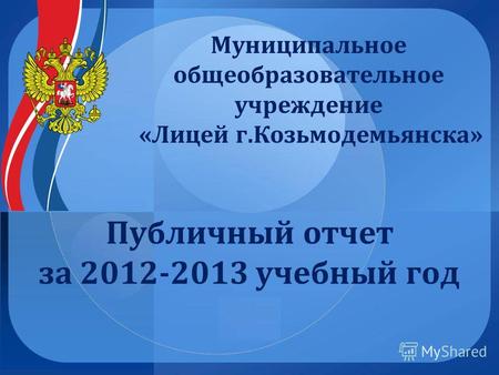 Публичный отчет за 2012-2013 учебный год Муниципальное общеобразовательное учреждение «Лицей г.Козьмодемьянска»