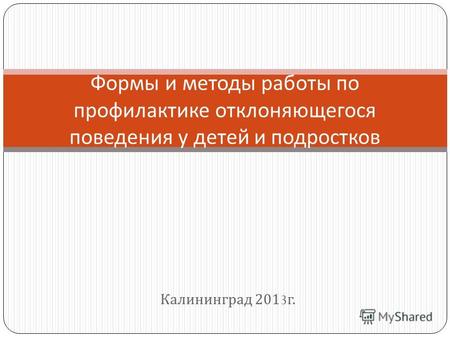 Калининград 2013 г. Формы и методы работы по профилактике отклоняющегося поведения у детей и подростков.